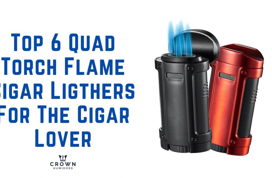 Top 6 QUAD TORCH FLAME CIGAR LIGHTERs FOR the CIGAR LOVER